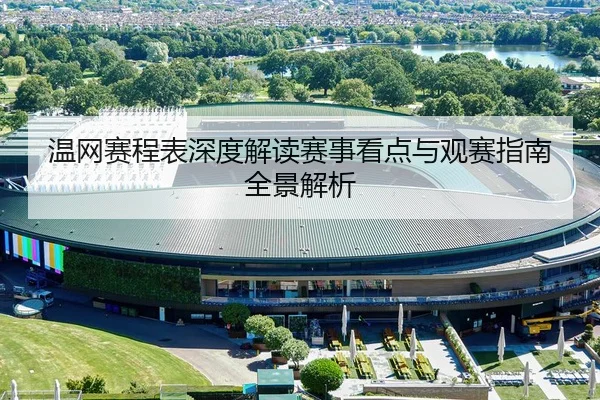 温网赛程表深度解读赛事看点与观赛指南全景解析