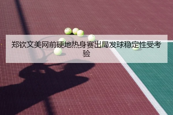 郑钦文美网前硬地热身赛出局发球稳定性受考验