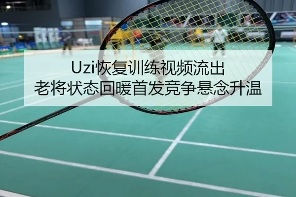 Uzi恢复训练视频流出 老将状态回暖首发竞争悬念升温