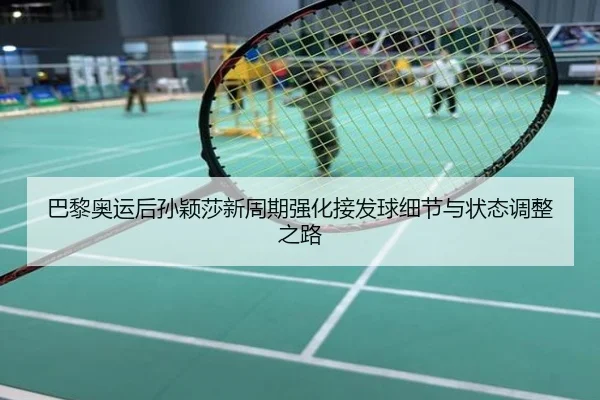 巴黎奥运后孙颖莎新周期强化接发球细节与状态调整之路
