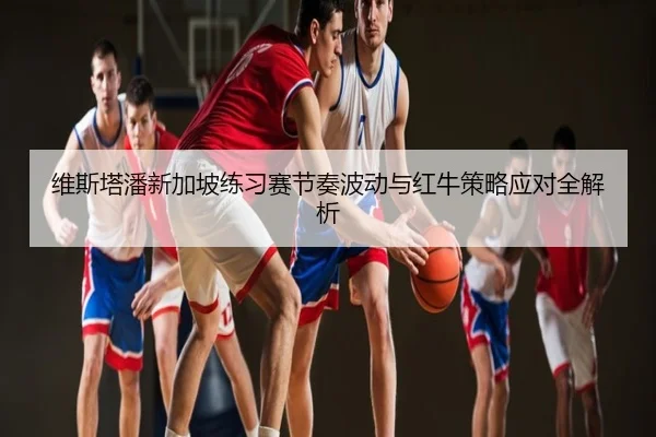 维斯塔潘新加坡练习赛节奏波动与红牛策略应对全解析