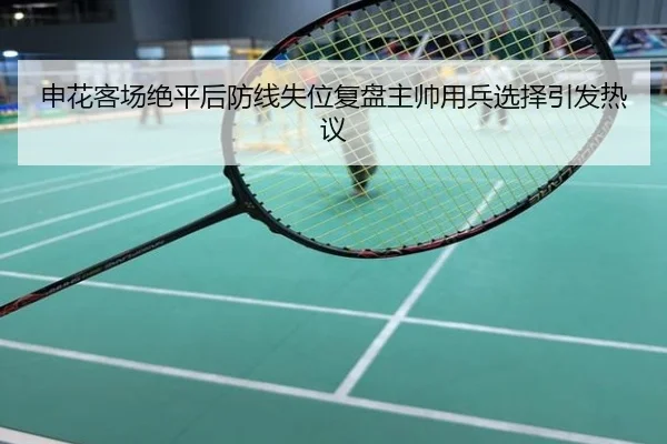 申花客场绝平后防线失位复盘主帅用兵选择引发热议
