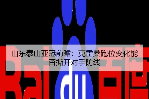 山东泰山亚冠前瞻：克雷桑跑位变化能否撕开对手防线
