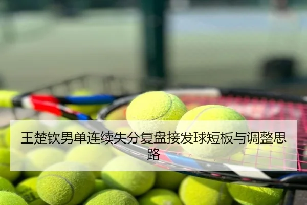 王楚钦男单连续失分复盘接发球短板与调整思路