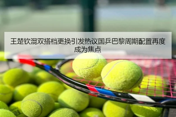 王楚钦混双搭档更换引发热议国乒巴黎周期配置再度成为焦点