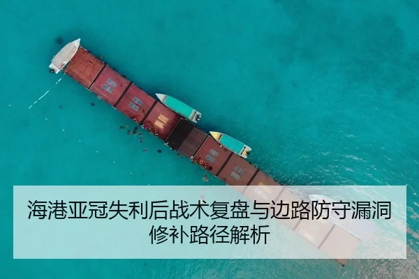 海港亚冠失利后战术复盘与边路防守漏洞修补路径解析