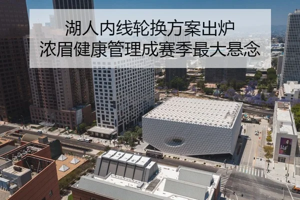 湖人内线轮换方案出炉 浓眉健康管理成赛季最大悬念
